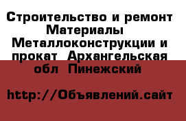 Строительство и ремонт Материалы - Металлоконструкции и прокат. Архангельская обл.,Пинежский 